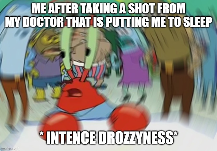 Taking sleeping shot's be like: | ME AFTER TAKING A SHOT FROM MY DOCTOR THAT IS PUTTING ME TO SLEEP; * INTENCE DROZZYNESS* | image tagged in memes,mr krabs blur meme | made w/ Imgflip meme maker