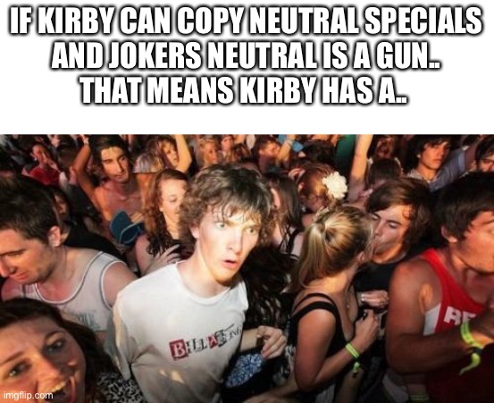 how did i not realize this before | IF KIRBY CAN COPY NEUTRAL SPECIALS
AND JOKERS NEUTRAL IS A GUN..
THAT MEANS KIRBY HAS A.. | image tagged in memes,sudden clarity clarence,kirby,joker | made w/ Imgflip meme maker