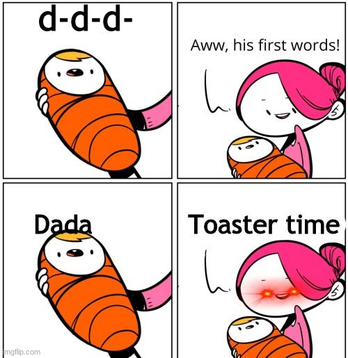 not dada, only mama | d-d-d-; Dada            Toaster time | image tagged in aww his last words | made w/ Imgflip meme maker