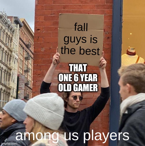 fall guys is the best; THAT ONE 6 YEAR OLD GAMER; among us players | image tagged in memes,guy holding cardboard sign | made w/ Imgflip meme maker