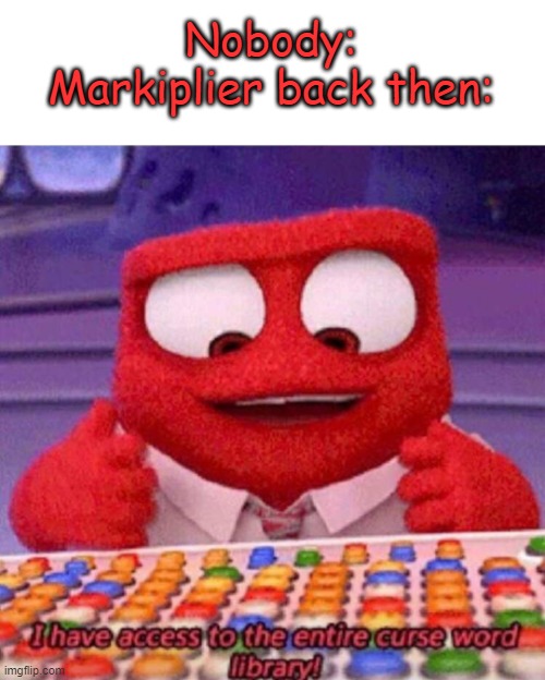 I have access to the entire curse world library | Nobody:
Markiplier back then: | image tagged in i have access to the entire curse world library,markiplier | made w/ Imgflip meme maker