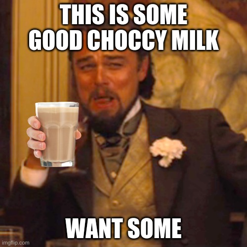 this is good | THIS IS SOME GOOD CHOCCY MILK; WANT SOME | image tagged in memes,laughing leo | made w/ Imgflip meme maker