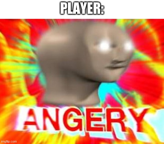 Surreal Angery | PLAYER: | image tagged in surreal angery | made w/ Imgflip meme maker
