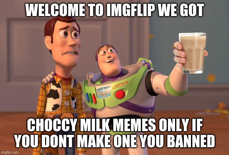 X, X Everywhere Meme | WELCOME TO IMGFLIP WE GOT; CHOCCY MILK MEMES ONLY IF YOU DONT MAKE ONE YOU BANNED | image tagged in memes,x x everywhere | made w/ Imgflip meme maker