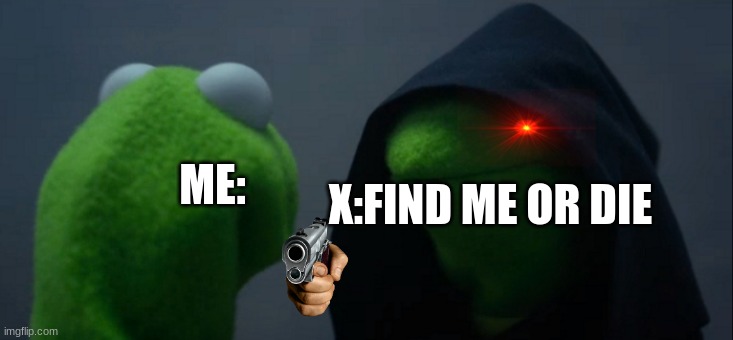 am i right or am i right | X:FIND ME OR DIE; ME: | image tagged in memes,evil kermit | made w/ Imgflip meme maker