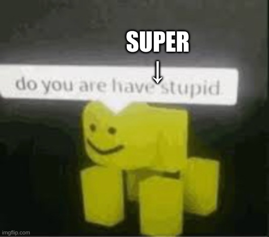 do you are have stupid | SUPER
↓ | image tagged in do you are have stupid | made w/ Imgflip meme maker