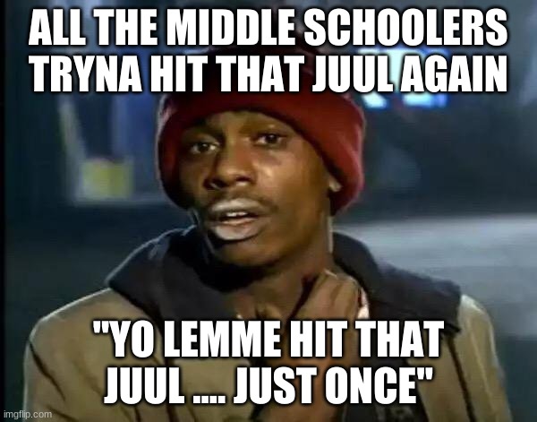 Y'all Got Any More Of That | ALL THE MIDDLE SCHOOLERS TRYNA HIT THAT JUUL AGAIN; "YO LEMME HIT THAT JUUL .... JUST ONCE" | image tagged in memes,y'all got any more of that | made w/ Imgflip meme maker