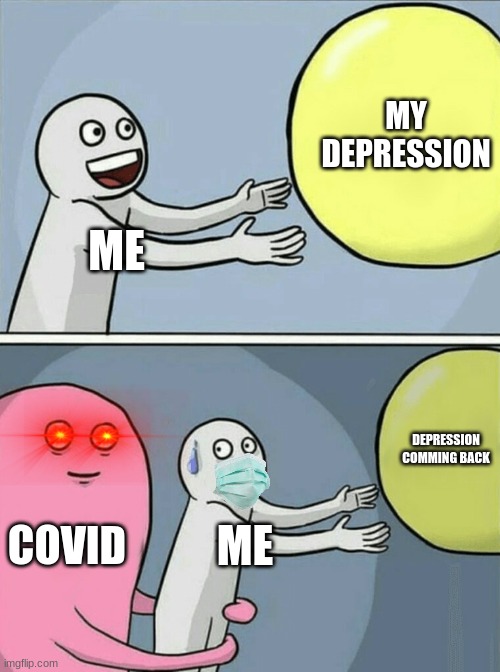 covid | MY DEPRESSION; ME; DEPRESSION COMMING BACK; COVID; ME | image tagged in memes,running away balloon | made w/ Imgflip meme maker