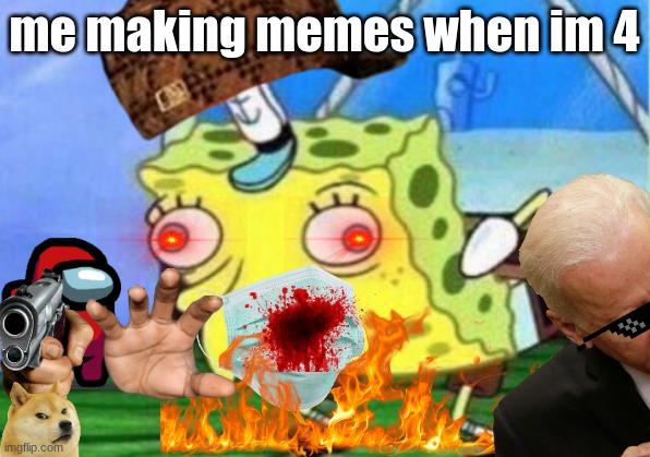 Mocking Spongebob | me making memes when im 4 | image tagged in memes,mocking spongebob | made w/ Imgflip meme maker