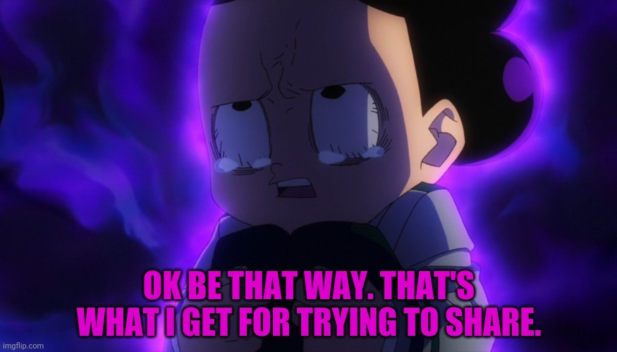 Mineta sad | OK BE THAT WAY. THAT'S WHAT I GET FOR TRYING TO SHARE. | image tagged in mineta sad | made w/ Imgflip meme maker