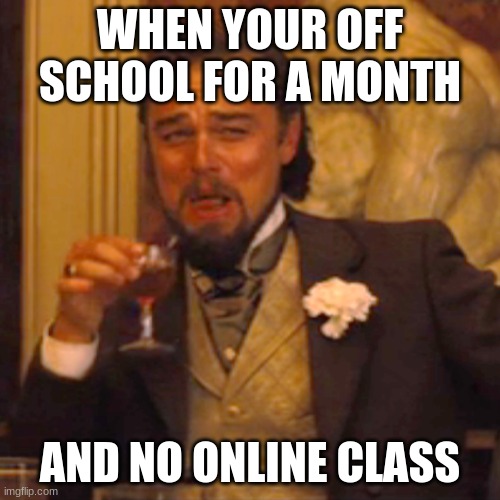hehahaha | WHEN YOUR OFF SCHOOL FOR A MONTH; AND NO ONLINE CLASS | image tagged in memes,laughing leo | made w/ Imgflip meme maker