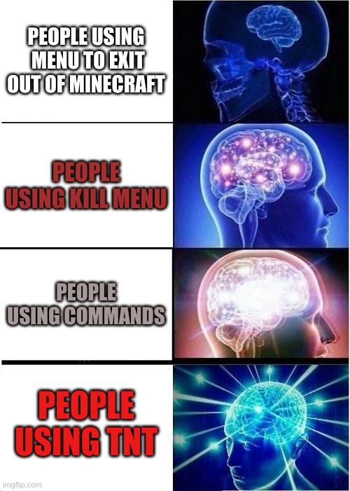 Expanding Brain Meme | PEOPLE USING  MENU TO EXIT OUT OF MINECRAFT; PEOPLE USING KILL MENU; PEOPLE USING COMMANDS; PEOPLE USING TNT | image tagged in memes,expanding brain | made w/ Imgflip meme maker