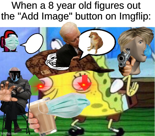 How to make a meme look bad... | When a 8 year old figures out the "Add Image" button on Imgflip: | image tagged in memes,mocking spongebob | made w/ Imgflip meme maker