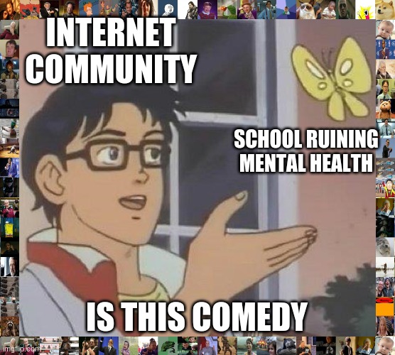 Skhool sux drup out | INTERNET COMMUNITY; SCHOOL RUINING MENTAL HEALTH; IS THIS COMEDY | image tagged in memes,is this a pigeon | made w/ Imgflip meme maker