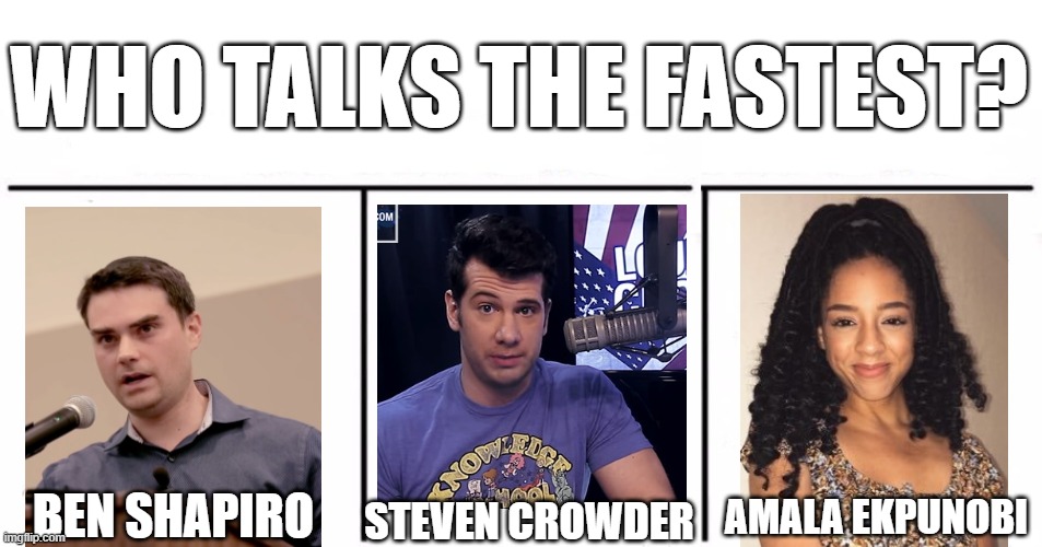 Most important vote (of conservative culture)! Who has the fastest tongue on the right? | WHO TALKS THE FASTEST? BEN SHAPIRO; STEVEN CROWDER; AMALA EKPUNOBI | image tagged in who would win blank,ben shapiro,steven crowder,amala ekpunobi,halfblackconservative,conservatives | made w/ Imgflip meme maker