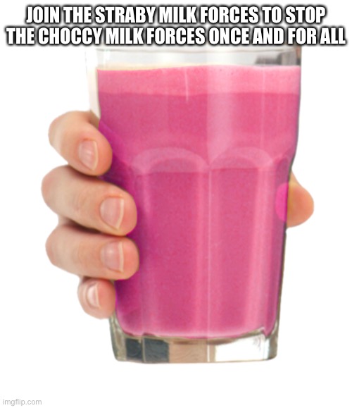 Straby milk | JOIN THE STRABY MILK FORCES TO STOP THE CHOCCY MILK FORCES ONCE AND FOR ALL | image tagged in straby milk | made w/ Imgflip meme maker