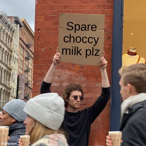 lol | Spare choccy milk plz | image tagged in memes,guy holding cardboard sign | made w/ Imgflip meme maker