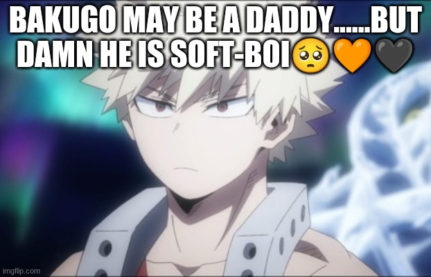 I love baku-daddy so much. | BAKUGO MAY BE A DADDY......BUT DAMN HE IS SOFT-BOI🥺🧡🖤 | image tagged in bakugo,soft,boi,daddy | made w/ Imgflip meme maker