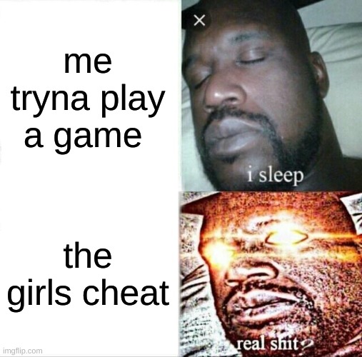 Sleeping Shaq |  me tryna play a game; the girls cheat | image tagged in memes,sleeping shaq | made w/ Imgflip meme maker