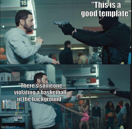 why |  "This is a good template"; "There's someone violating a basketball in the background" | image tagged in eminem rocket launcher | made w/ Imgflip meme maker