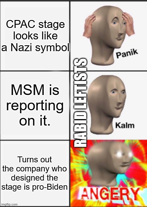 Oopsie. | CPAC stage looks like a Nazi symbol MSM is reporting on it. Turns out the company who designed the stage is pro-Biden RABID LEFTISTS | image tagged in panik kalm angery | made w/ Imgflip meme maker