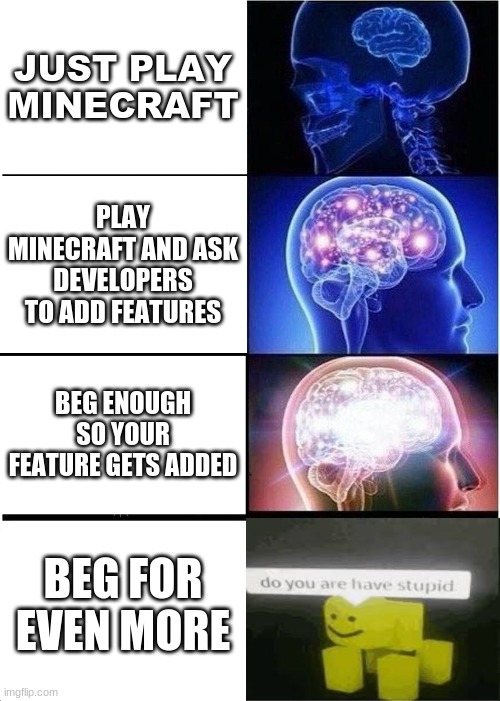 Virticle slaps plz | JUST PLAY MINECRAFT; PLAY MINECRAFT AND ASK DEVELOPERS TO ADD FEATURES; BEG ENOUGH SO YOUR FEATURE GETS ADDED; BEG FOR EVEN MORE | image tagged in memes,expanding brain | made w/ Imgflip meme maker