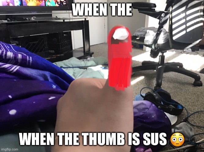 my thumb is sus | WHEN THE; WHEN THE THUMB IS SUS 😳 | image tagged in sus,among us | made w/ Imgflip meme maker