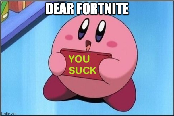 The truth | DEAR FORTNITE | image tagged in kirby says you suck | made w/ Imgflip meme maker