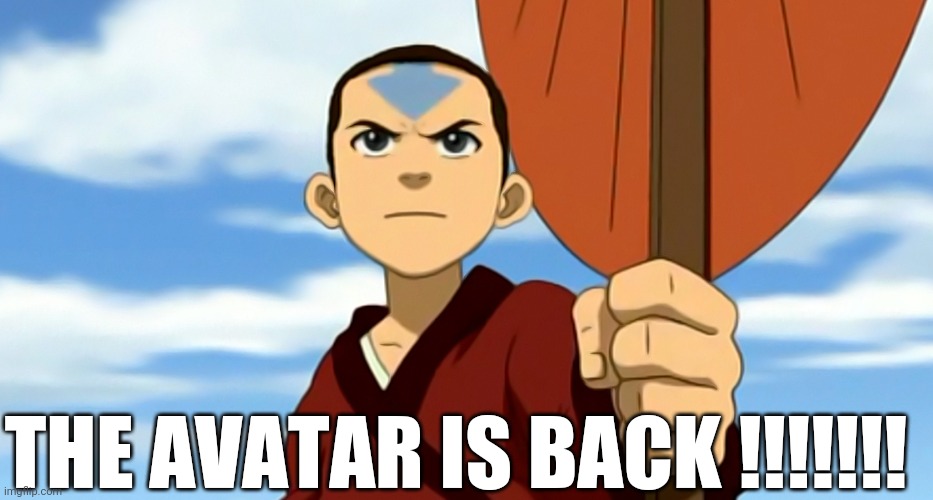 LET'S GO!!! AVATAR IS BACK!!! | THE AVATAR IS BACK !!!!!!! | image tagged in avatar the last airbender,amazing | made w/ Imgflip meme maker