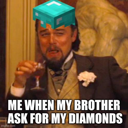  ME WHEN MY BROTHER  ASK FOR MY DIAMONDS | made w/ Imgflip meme maker