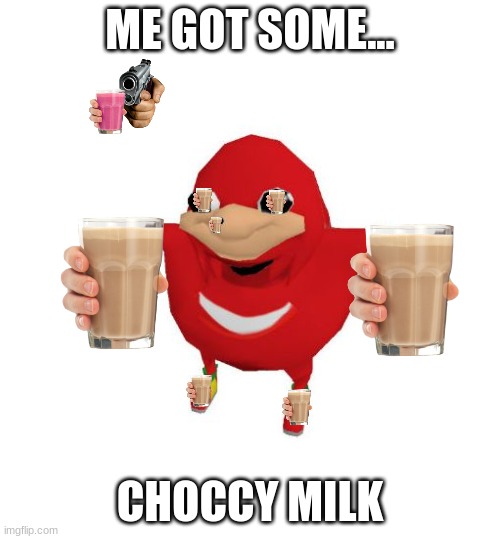 Ugandan Knuckles | ME GOT SOME... CHOCCY MILK | image tagged in ugandan knuckles | made w/ Imgflip meme maker