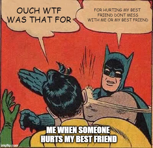 Batman Slapping Robin | OUCH WTF WAS THAT FOR; FOR HURTING MY BEST
 FRIEND DONT MESS
 WITH ME OR MY BEST FRIEND; ME WHEN SOMEONE 
HURTS MY BEST FRIEND | image tagged in memes,batman slapping robin | made w/ Imgflip meme maker