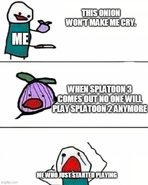 i am sad because i just started playing splatoon 2 | THIS ONION WON'T MAKE ME CRY. ME; WHEN SPLATOON 3 COMES OUT NO ONE WILL PLAY SPLATOON 2 ANYMORE; ME WHO JUST STARTED PLAYING | image tagged in this onion won't make me cry better quality,splatoon,splatoon 2,splatoon 3,gaming,nintendo | made w/ Imgflip meme maker