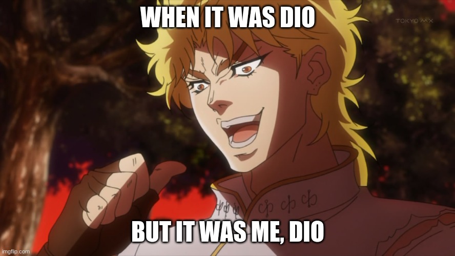 idk | WHEN IT WAS DIO; BUT IT WAS ME, DIO | image tagged in but it was me dio | made w/ Imgflip meme maker