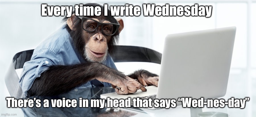 Wednesday writing | Every time I write Wednesday; There’s a voice in my head that says “Wed-nes-day” | image tagged in writer,wednesday | made w/ Imgflip meme maker