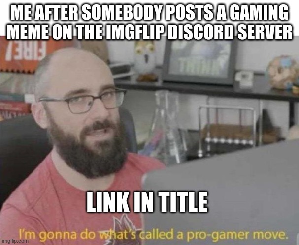 https://discord.gg/e3cNYXYHgq | ME AFTER SOMEBODY POSTS A GAMING MEME ON THE IMGFLIP DISCORD SERVER; LINK IN TITLE | image tagged in pro gamer move | made w/ Imgflip meme maker