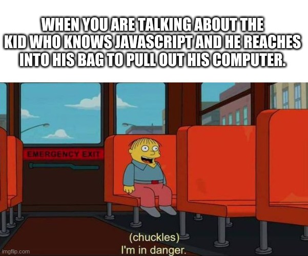 Yes, this actually happened. | WHEN YOU ARE TALKING ABOUT THE KID WHO KNOWS JAVASCRIPT AND HE REACHES INTO HIS BAG TO PULL OUT HIS COMPUTER. | made w/ Imgflip meme maker
