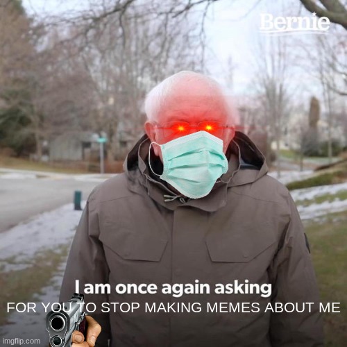 OK DUDE CHILL | FOR YOU TO STOP MAKING MEMES ABOUT ME | image tagged in memes,bernie i am once again asking for your support | made w/ Imgflip meme maker