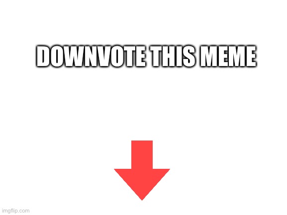 I am running out of ideas | DOWNVOTE THIS MEME | image tagged in blank white template | made w/ Imgflip meme maker
