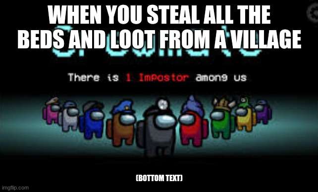 There is 1 imposter among us | WHEN YOU STEAL ALL THE BEDS AND LOOT FROM A VILLAGE; (BOTTOM TEXT) | image tagged in there is 1 imposter among us,minecraft,villager,among us | made w/ Imgflip meme maker