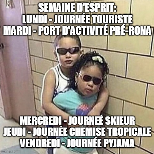 SEMAINE D'ESPRIT:
LUNDI - JOURNÉE TOURISTE
MARDI - PORT D'ACTIVITÉ PRÉ-RONA; MERCREDI - JOURNEÉ SKIEUR
JEUDI - JOURNÉE CHEMISE TROPICALE
VENDREDI - JOURNÉE PYJAMA | made w/ Imgflip meme maker