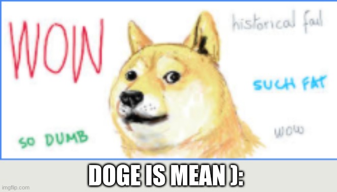 mean doge | DOGE IS MEAN ): | image tagged in doge | made w/ Imgflip meme maker