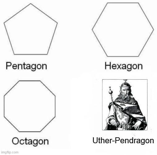 All hail Uther-Pendragon! - Made by HarryPotterAndTheImgflipUser830 | Uther-Pendragon | image tagged in memes,pentagon hexagon octagon | made w/ Imgflip meme maker