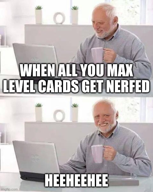 Hide the Pain Harold | WHEN ALL YOU MAX LEVEL CARDS GET NERFED; HEEHEEHEE | image tagged in memes,hide the pain harold | made w/ Imgflip meme maker
