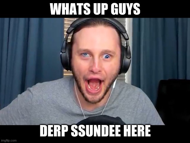 Derp ssundee | WHATS UP GUYS; DERP SSUNDEE HERE | image tagged in derp ssundee | made w/ Imgflip meme maker