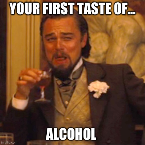 first shot | YOUR FIRST TASTE OF... ALCOHOL | image tagged in memes,laughing leo,drunk | made w/ Imgflip meme maker
