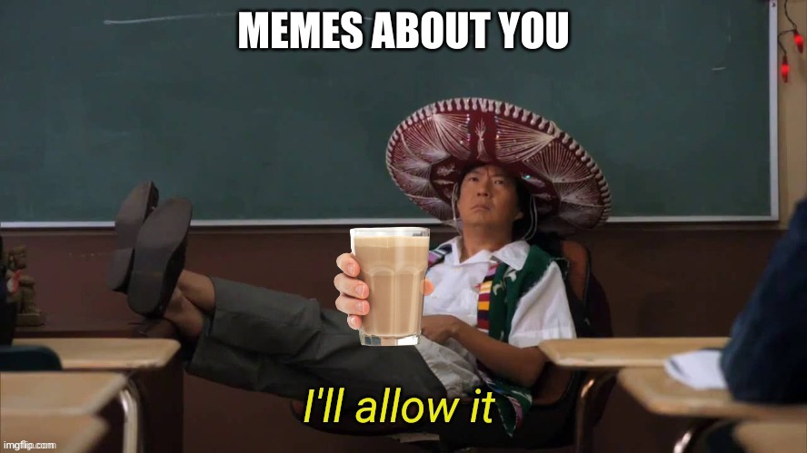 I'll allow it | MEMES ABOUT YOU | image tagged in i'll allow it | made w/ Imgflip meme maker