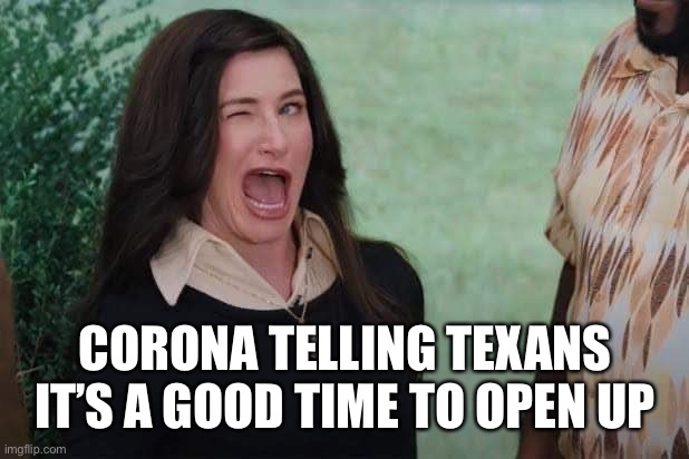 Sure, Go ahead | CORONA TELLING TEXANS IT’S A GOOD TIME TO OPEN UP | image tagged in memes,funny,covid-19,texas | made w/ Imgflip meme maker