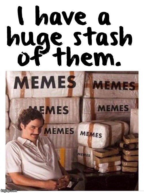 memes | I have a 
huge stash 
 of them. | image tagged in memes | made w/ Imgflip meme maker