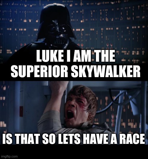 Star Wars No | LUKE I AM THE SUPERIOR SKYWALKER; IS THAT SO LETS HAVE A RACE | image tagged in memes,star wars no | made w/ Imgflip meme maker